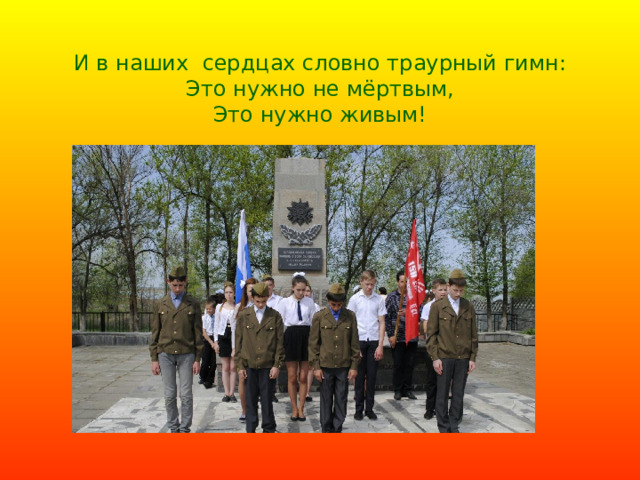 И в наших сердцах словно траурный гимн:  Это нужно не мёртвым,  Это нужно живым!