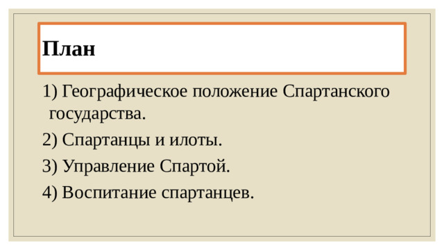 План 1) Географическое положение Спартанского государства. 2) Спартанцы и илоты. 3) Управление Спартой. 4) Воспитание спартанцев.