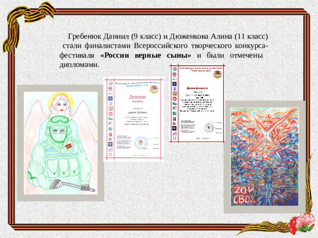 Гребенюк Даниил (9 класс) и Дюженкова Алина (11 класс) стали финалистами Всероссийского творческого конкурса-фестиваля «России верные сыны» и были отмечены дипломами.
