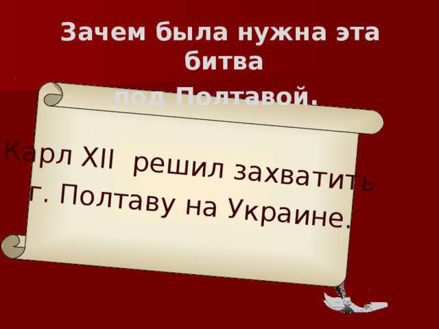 Карл XII решил захватить г. Полтаву на Украине.  Зачем была нужна эта битва под Полтавой.