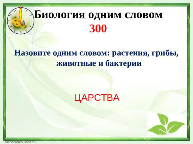 Биология одним словом  300  Назовите одним словом: растения, грибы, животные и бактерии ЦАРСТВА