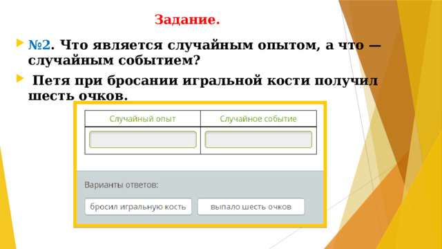 Задание. № 2 . Что является случайным опытом, а что — случайным событием?  Петя при бросании игральной кости получил шесть очков.
