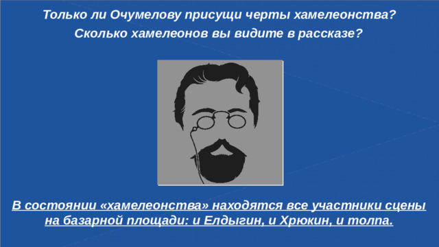Только ли Очумелову присущи черты хамелеонства? Сколько хамелеонов вы видите в рассказе? В состоянии «хамелеонства» находятся все участники сцены на базарной площади: и Елдыгин, и Хрюкин, и толпа.