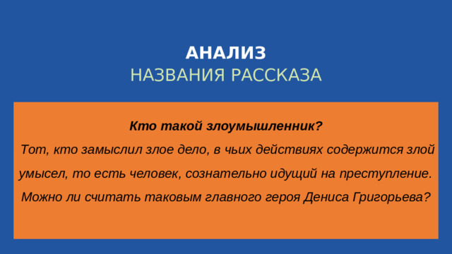 АНАЛИЗ НАЗВАНИЯ РАССКАЗА Кто такой злоумышленник?  Тот, кто замыслил злое дело, в чьих действиях содержится злой умысел, то есть человек, сознательно идущий на преступление. Можно ли считать таковым главного героя Дениса Григорьева? WWW.CIVALA.COM
