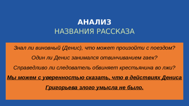 АНАЛИЗ НАЗВАНИЯ РАССКАЗА Знал ли виновный (Денис), что может произойти с поездом?  Один ли Денис занимался отвинчиванием гаек? Справедливо ли следователь обвиняет крестьянина во лжи? Мы можем с уверенностью сказать, что в действиях Дениса Григорьева злого умысла не было. WWW.CIVALA.COM