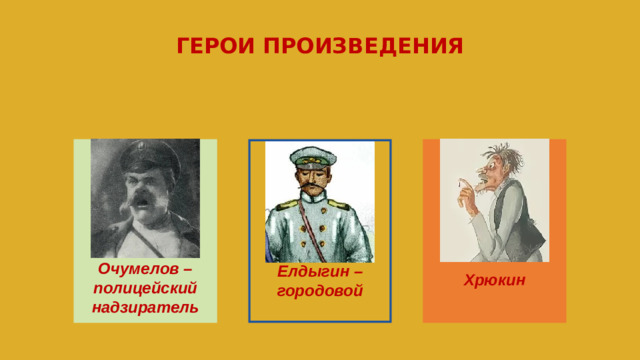 ГЕРОИ ПРОИЗВЕДЕНИЯ           Хрюкин Очумелов – полицейский надзиратель Елдыгин – городовой