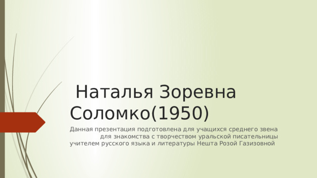 Наталья Зоревна Соломко(1950) Данная презентация подготовлена для учащихся среднего звена для знакомства с творчеством уральской писательницы учителем русского языка и литературы Нешта Розой Газизовной