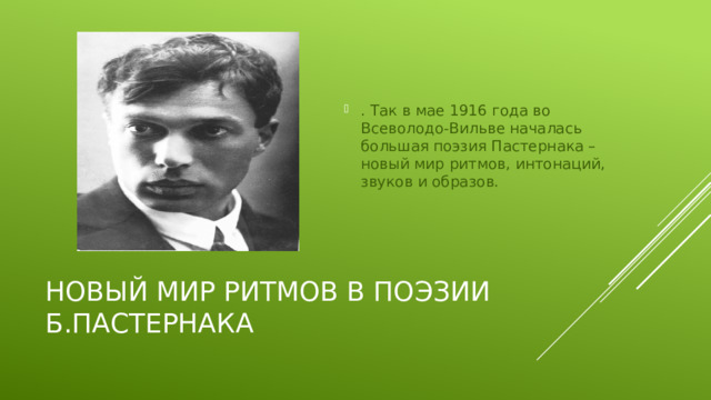 . Так в мае 1916 года во Всеволодо-Вильве началась большая поэзия Пастернака – новый мир ритмов, интонаций, звуков и образов.
