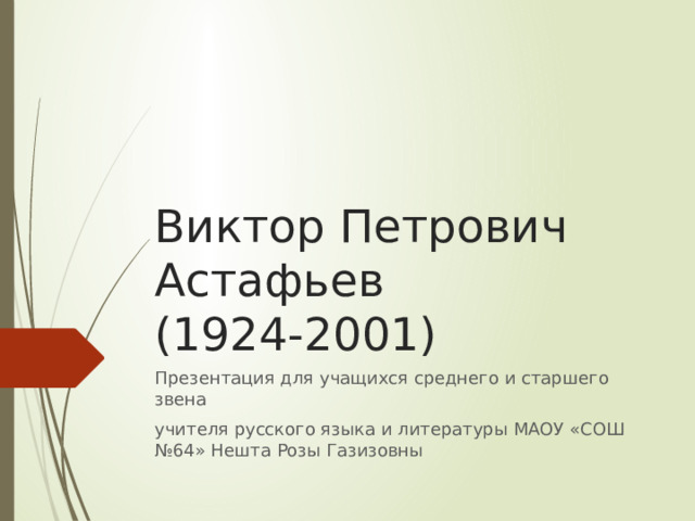 Виктор Петрович Астафьев (1924-2001) Презентация для учащихся среднего и старшего звена учителя русского языка и литературы МАОУ «СОШ №64» Нешта Розы Газизовны