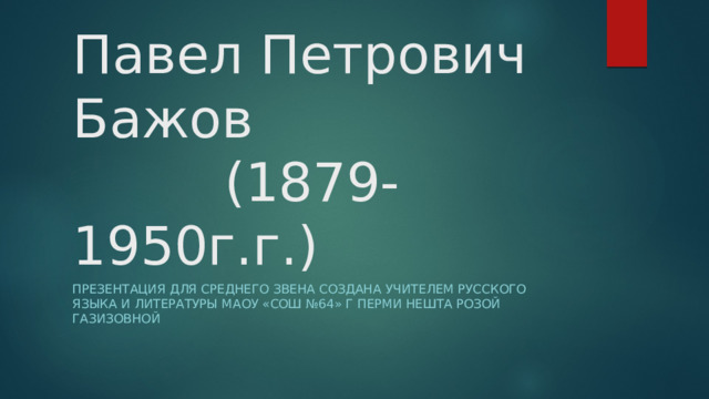 Павел Петрович Бажов (1879-1950г.г.) Презентация для среднего звена создана учителем русского языка и литературы МАОУ «СОШ №64» г Перми Нешта Розой Газизовной