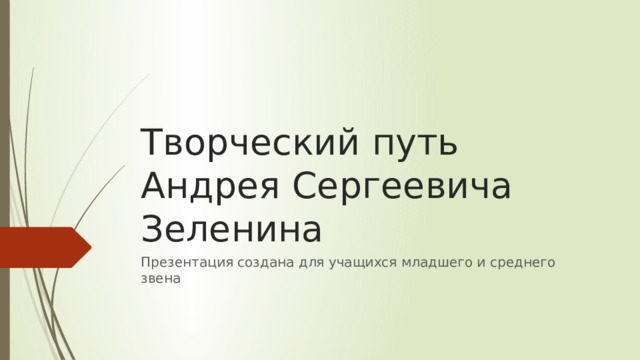 Творческий путь Андрея Сергеевича Зеленина Презентация создана для учащихся младшего и среднего звена