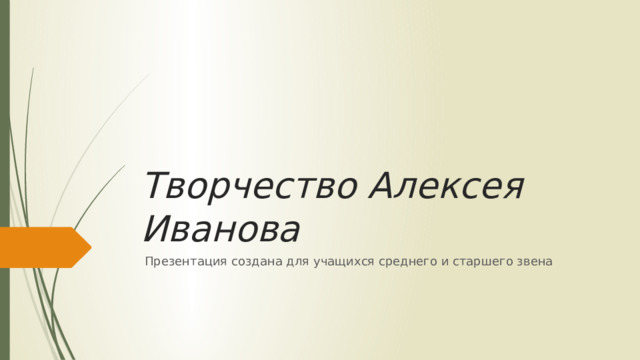 Творчество Алексея Иванова  Презентация создана для учащихся среднего и старшего звена