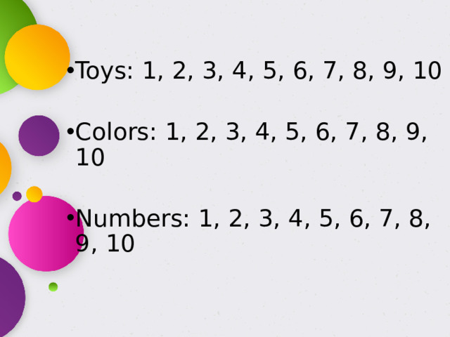 Toys: 1, 2, 3, 4, 5, 6, 7, 8, 9, 10 Colors: 1, 2, 3, 4, 5, 6, 7, 8, 9, 10 Numbers: 1, 2, 3, 4, 5, 6, 7, 8, 9, 10