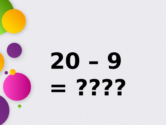 20 – 9 = ????