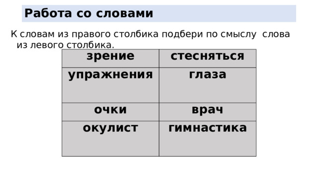 Работа со словами К словам из правого столбика подбери по смыслу слова из левого столбика. зрение стесняться упражнения глаза очки  врач окулист гимнастика