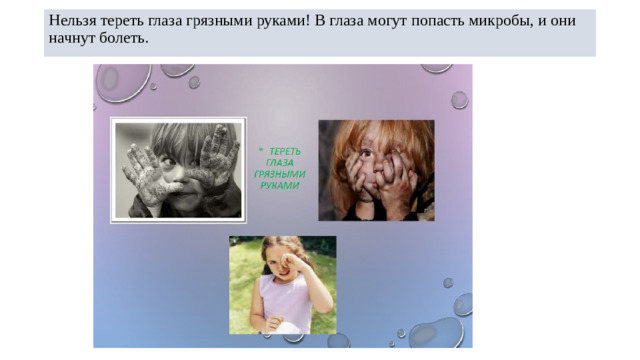 Нельзя тереть глаза грязными руками! В глаза могут попасть микробы, и они начнут болеть.