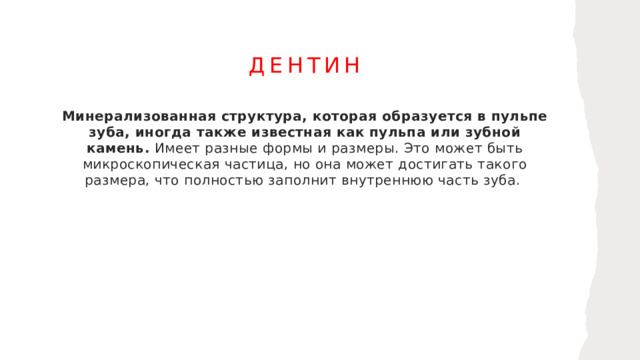 Дентин Минерализованная структура, которая образуется в пульпе зуба, иногда также известная как пульпа или зубной камень.  Имеет разные формы и размеры. Это может быть микроскопическая частица, но она может достигать такого размера, что полностью заполнит внутреннюю часть зуба.  1
