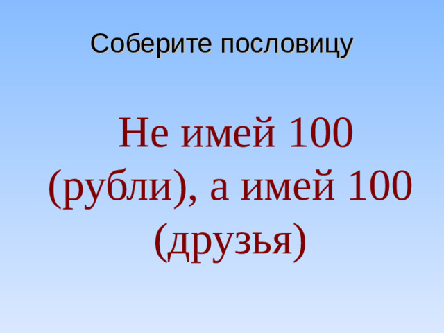 Соберите пословицу  Не имей 100 (рубли), а имей 100 (друзья)