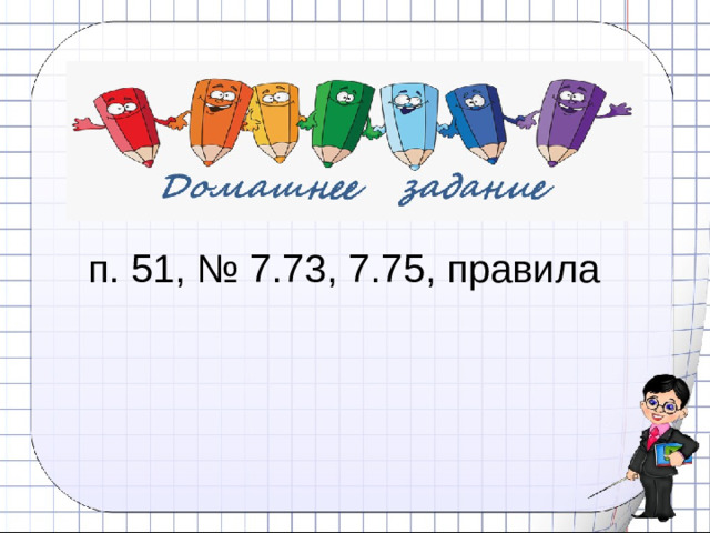 п. 51, № 7.73, 7.75, правила