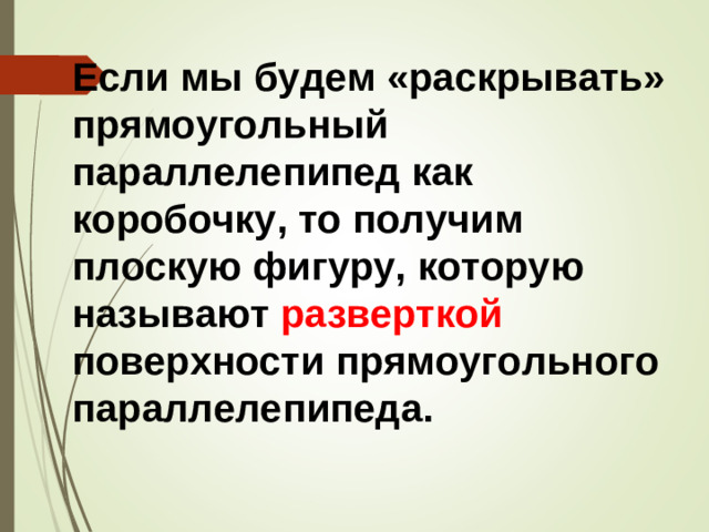 Если мы будем «раскрывать» прямоугольный параллелепипед как коробочку, то получим плоскую фигуру, которую называют разверткой поверхности прямоугольного параллелепипеда.
