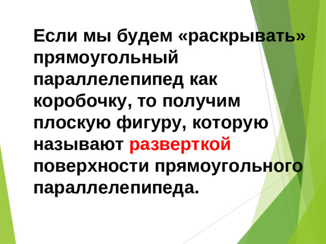 Если мы будем «раскрывать» прямоугольный параллелепипед как коробочку, то получим плоскую фигуру, которую называют разверткой поверхности прямоугольного параллелепипеда.