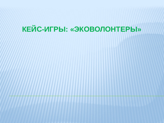 КЕЙС-ИГРЫ: «ЭКОВОЛОНТЕРЫ»
