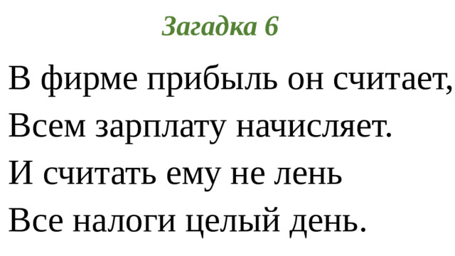 Загадка 6 В фирме прибыль он считает, Всем зарплату начисляет. И считать ему не лень Все налоги целый день.