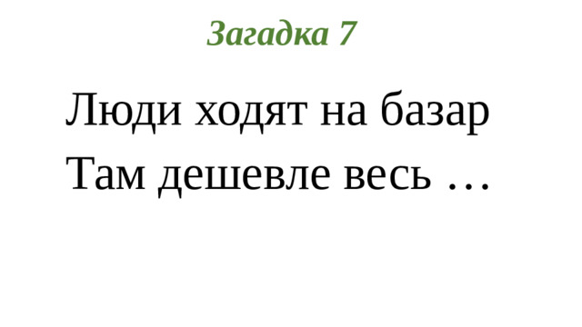 Загадка 7 Люди ходят на базар Там дешевле весь …