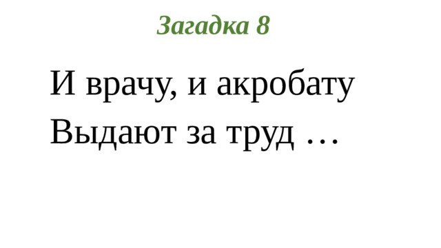 Загадка 8 И врачу, и акробату Выдают за труд …