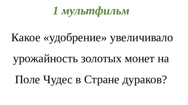 1 мультфильм  Какое «удобрение» увеличивало урожайность золотых монет на Поле Чудес в Стране дураков?