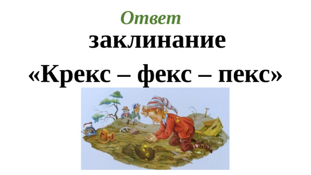 Ответ  заклинание «Крекс – фекс – пекс»