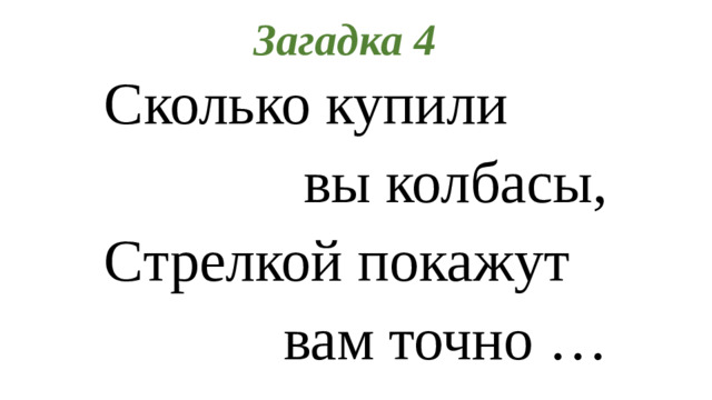 Загадка 4 Сколько купили вы колбасы, Стрелкой покажут вам точно …