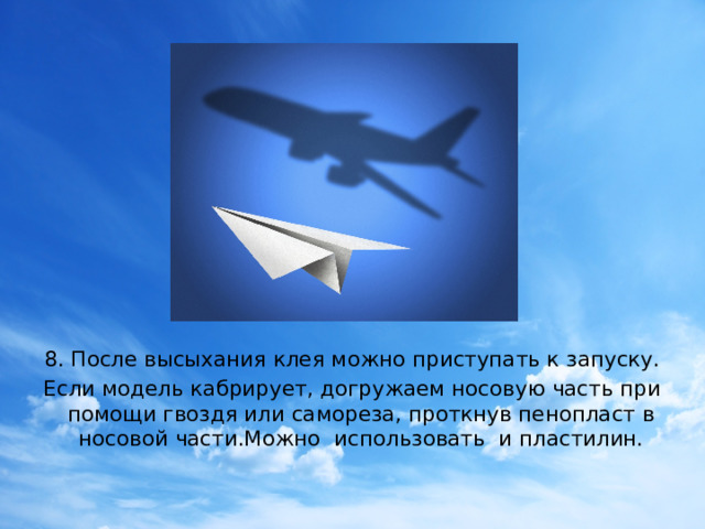 8. После высыхания клея можно приступать к запуску. Если модель кабрирует, догружаем носовую часть при помощи гвоздя или самореза, проткнув пенопласт в носовой части.Можно использовать и пластилин.