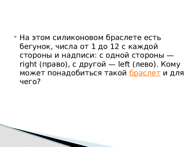 На этом силиконовом браслете есть бегунок, числа от 1 до 12 с каждой стороны и надписи: с одной стороны — right (право), с другой — left (лево). Кому может понадобиться такой  браслет