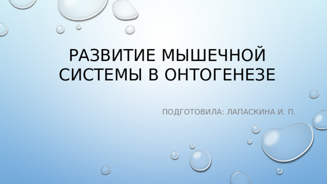 Развитие мышечной системы в онтогенезе Подготовила: Лапаскина И. П.