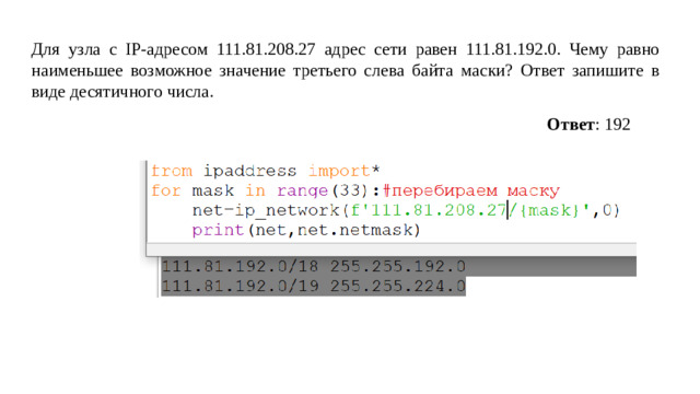 Для узла с IP-адресом 111.81.208.27 адрес сети равен 111.81.192.0. Чему равно наименьшее возможное значение третьего слева байта маски? Ответ запишите в виде десятичного числа. Ответ : 192