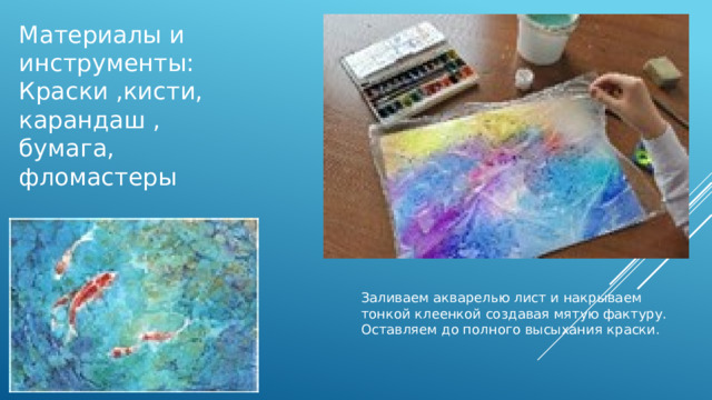 Материалы и инструменты: Краски ,кисти, карандаш , бумага, фломастеры Заливаем акварелью лист и накрываем тонкой клеенкой создавая мятую фактуру. Оставляем до полного высыхания краски.