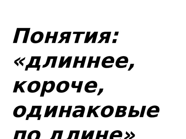 Понятия: «длиннее, короче, одинаковые по длине»