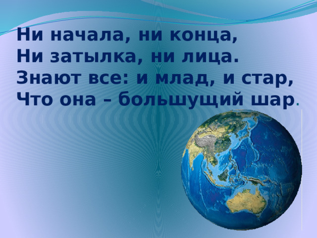 Ни начала, ни конца,  Ни затылка, ни лица.  Знают все: и млад, и стар,  Что она – большущий шар .