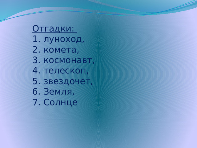 Отгадки:  1. луноход,  2. комета,  3. космонавт,  4. телескоп,  5. звездочет,  6. Земля,  7. Солнце