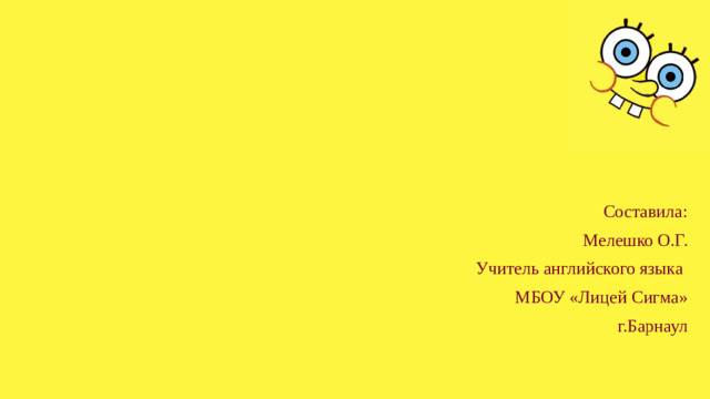 Составила: Мелешко О.Г. Учитель английского языка МБОУ «Лицей Сигма» г.Барнаул