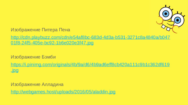 Изображение Питера Пена http://cdn.playbuzz.com/cdn/e54af8bc-683d-4d3a-b531-3271c8a4840a/b04701f8-24f5-405e-bc92-1b6e020e3f47.jpg Изображение Бэмби https://i.pinimg.com/originals/4b/9a/d6/4b9ad6eff8cb420a111c9b1c362df619.jpg  Изображение Алладина http://webgames.host/uploads/2016/05/aladdin.jpg