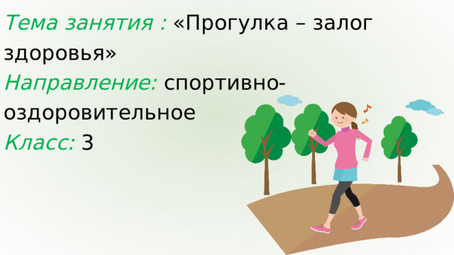 Тема занятия : «Прогулка – залог здоровья» Направление:  спортивно-оздоровительное Класс:  3