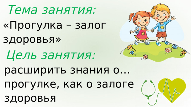 Тема занятия: «Прогулка – залог здоровья» Цель занятия: расширить знания о… прогулке, как о залоге здоровья