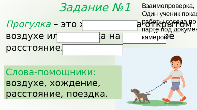 Задание №1 Взаимопроверка, Один ученик покажет работы соседа по парте под документ камерой Прогулка – это хождение на открытом воздухе или поездка на недалёкое расстояние. Слова-помощники: воздухе, хождение, расстояние, поездка.