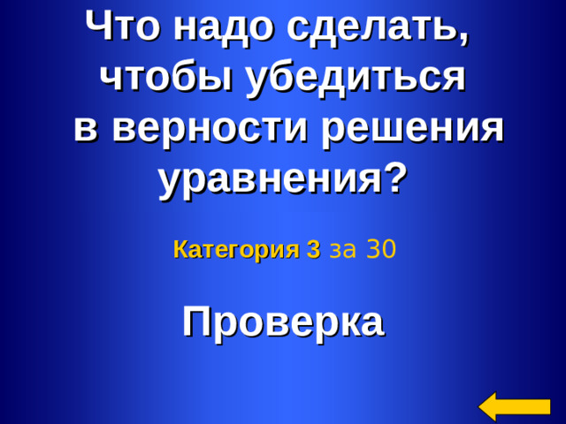 Что надо сделать, чтобы убедиться  в верности решения уравнения? Проверка Категория 3  за 30 Welcome to Power Jeopardy   © Don Link, Indian Creek School, 2004 You can easily customize this template to create your own Jeopardy game. Simply follow the step-by-step instructions that appear on Slides 1-3. 2 2