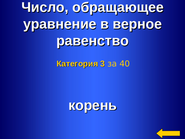 Число, обращающее уравнение в верное равенство Категория 3  за 40 корень Welcome to Power Jeopardy   © Don Link, Indian Creek School, 2004 You can easily customize this template to create your own Jeopardy game. Simply follow the step-by-step instructions that appear on Slides 1-3. 2 2