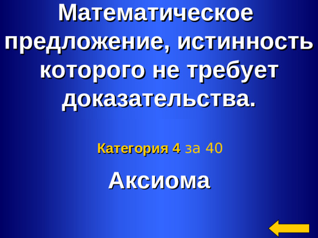 Математическое предложение, истинность которого не требует доказательства.  Аксиома Категория 4  за 40 Welcome to Power Jeopardy   © Don Link, Indian Creek School, 2004 You can easily customize this template to create your own Jeopardy game. Simply follow the step-by-step instructions that appear on Slides 1-3. 2 2
