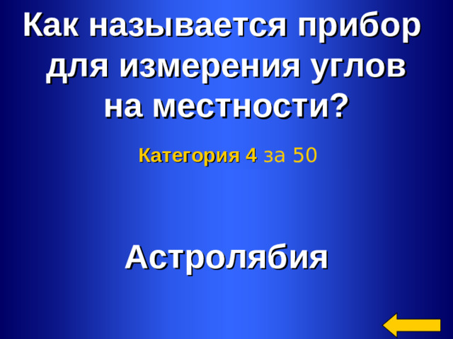 Как называется прибор для измерения углов на местности? Категория 4  за 50 Астролябия Welcome to Power Jeopardy   © Don Link, Indian Creek School, 2004 You can easily customize this template to create your own Jeopardy game. Simply follow the step-by-step instructions that appear on Slides 1-3. 2 2