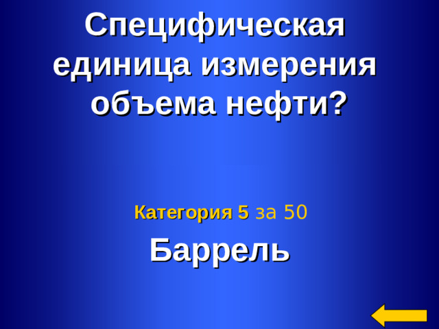 Специфическая единица измерения объема нефти? Баррель Категория 5  за 50 Welcome to Power Jeopardy   © Don Link, Indian Creek School, 2004 You can easily customize this template to create your own Jeopardy game. Simply follow the step-by-step instructions that appear on Slides 1-3. 2 2